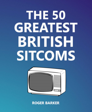 Roger Barker: The 50 Greatest British Sitcoms