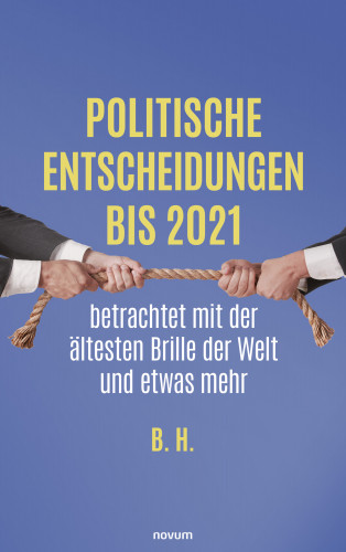 B. H.: Politische Entscheidungen bis 2021 betrachtet mit der ältesten Brille der Welt und etwas mehr