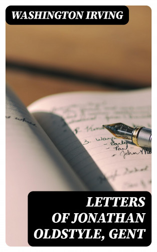 Washington Irving: Letters of Jonathan Oldstyle, Gent