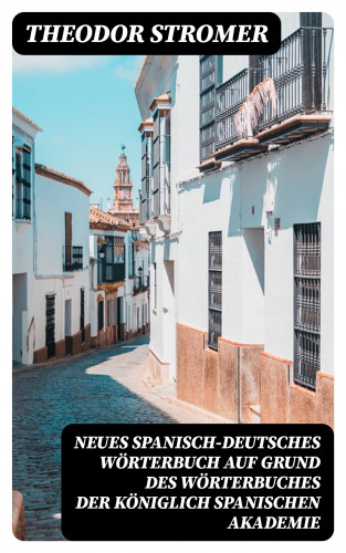 Theodor Stromer: Neues Spanisch-Deutsches Wörterbuch Auf Grund des Wörterbuches der Königlich spanischen Akademie