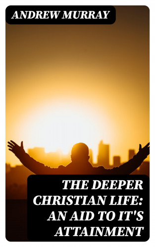 Andrew Murray: The Deeper Christian Life: An Aid to It's Attainment