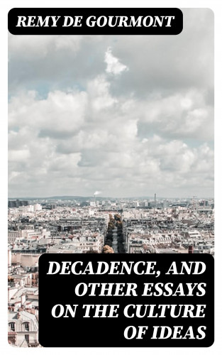 Remy de Gourmont: Decadence, and Other Essays on the Culture of Ideas