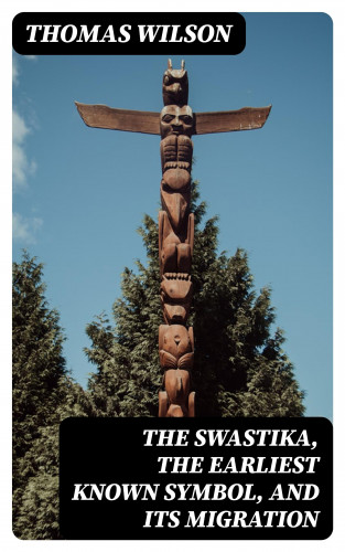Thomas Wilson: The Swastika, the Earliest Known Symbol, and Its Migration