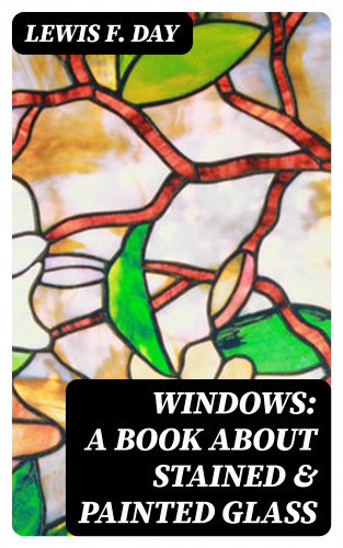 Lewis F. Day: Windows: A Book About Stained & Painted Glass