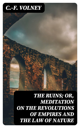 C.-F. Volney: The Ruins; Or, Meditation on the Revolutions of Empires and the Law of Nature