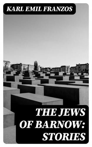 Karl Emil Franzos: The Jews of Barnow: Stories