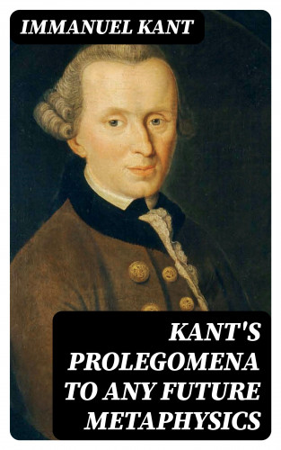 Immanuel Kant: Kant's Prolegomena to Any Future Metaphysics