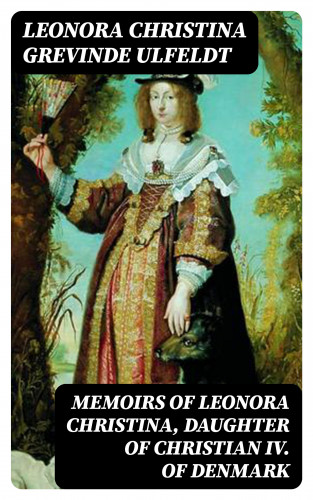 grevinde Leonora Christina Ulfeldt: Memoirs of Leonora Christina, Daughter of Christian IV. of Denmark