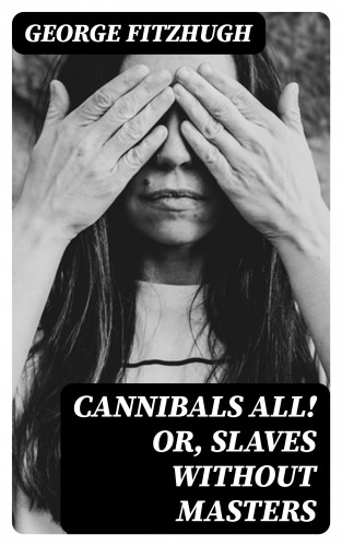 George Fitzhugh: Cannibals all! or, Slaves without masters