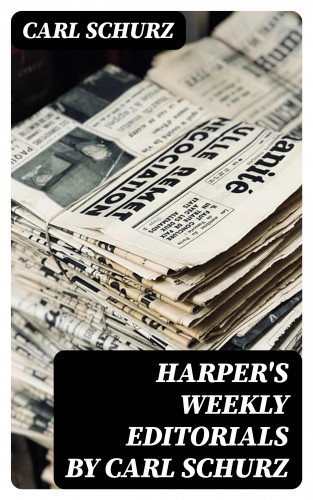 Carl Schurz: Harper's Weekly Editorials by Carl Schurz