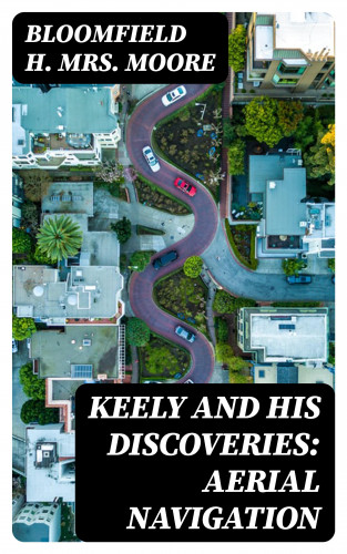 Mrs. Bloomfield H. Moore: Keely and His Discoveries: Aerial Navigation