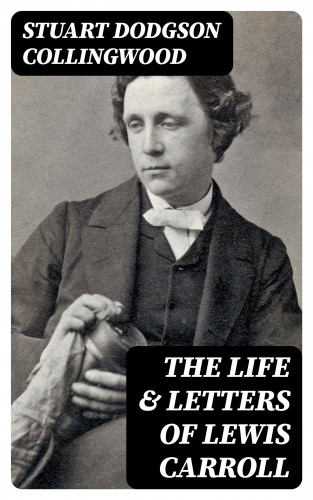 Stuart Dodgson Collingwood: The Life & Letters of Lewis Carroll