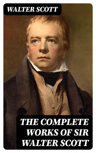 Walter Scott: The Complete Works of Sir Walter Scott