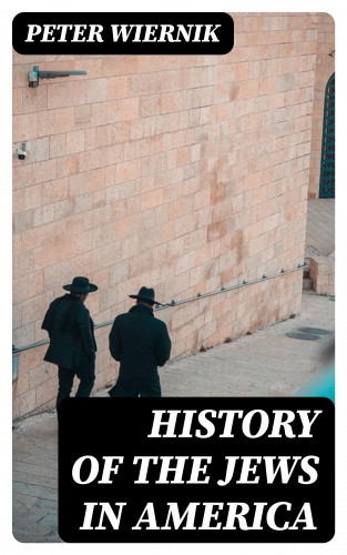 Peter Wiernik: History of the Jews in America