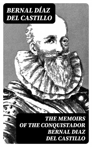 Bernal Díaz del Castillo: The Memoirs of the Conquistador Bernal Diaz del Castillo