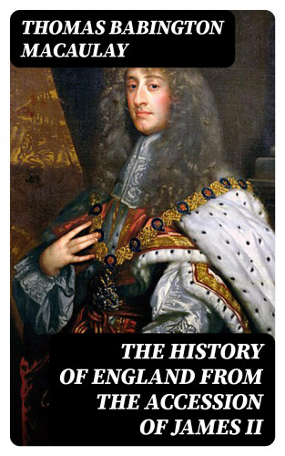Thomas Babington Macaulay: The History of England from the Accession of James II