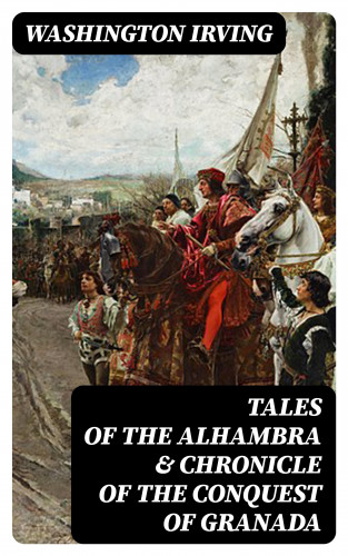 Washington Irving: Tales of the Alhambra & Chronicle of the Conquest of Granada