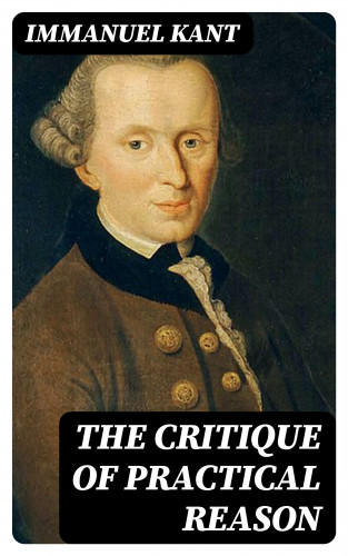 Immanuel Kant: The Critique of Practical Reason