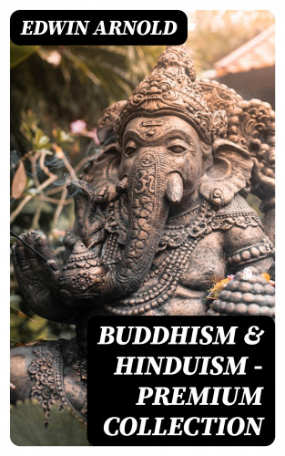 Edwin Arnold: Buddhism & Hinduism - Premium Collection