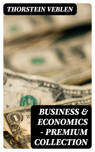 Thorstein Veblen: Business & Economics - Premium Collection