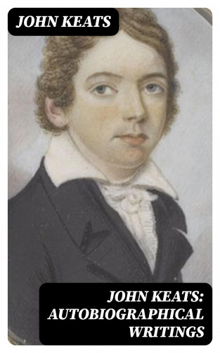 John Keats: John Keats: Autobiographical Writings