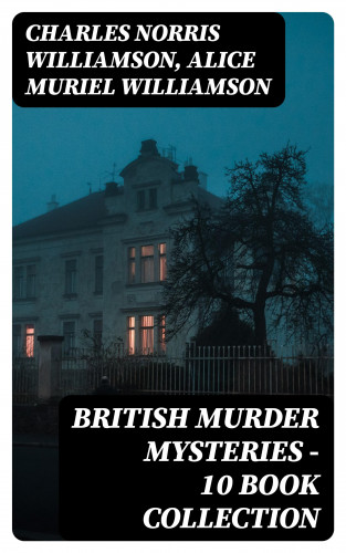 Charles Norris Williamson, Alice Muriel Williamson: British Murder Mysteries - 10 Book Collection