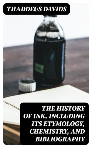 Thaddeus Davids: The History of Ink, Including Its Etymology, Chemistry, and Bibliography