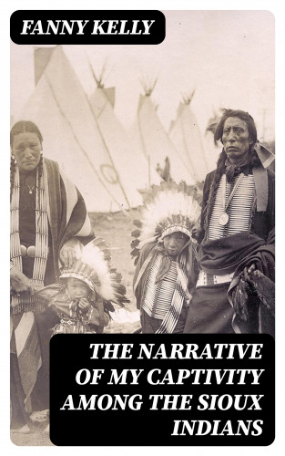 Fanny Kelly: The Narrative of My Captivity Among the Sioux Indians