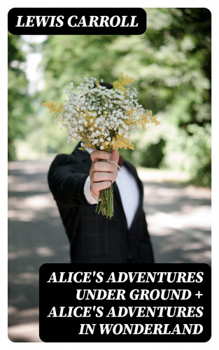 Lewis Carroll: Alice's Adventures Under Ground + Alice's Adventures in Wonderland