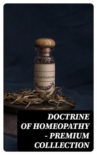 Samuel Hahnemann, John Ellis, J. G. Millingen, Edward Bayard: Doctrine of Homeopathy – Premium Colllection