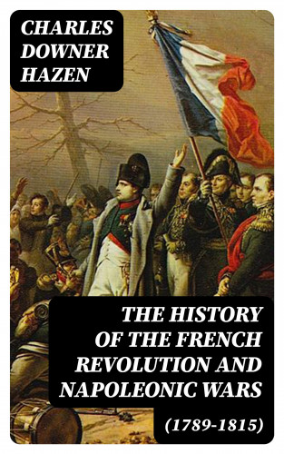 Charles Downer Hazen: The History of the French Revolution and Napoleonic Wars (1789-1815)
