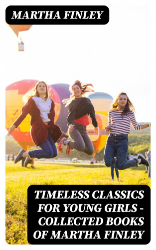 Martha Finley: Timeless Classics For Young Girls - Collected Books of Martha Finley