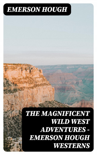 Emerson Hough: The Magnificent Wild West Adventures - Emerson Hough Westerns