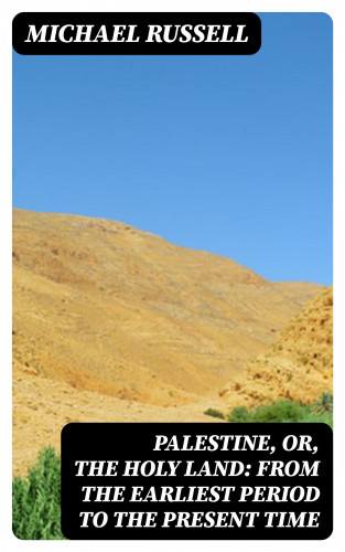 Michael Russell: Palestine, or, the Holy Land: From the Earliest Period to the Present Time