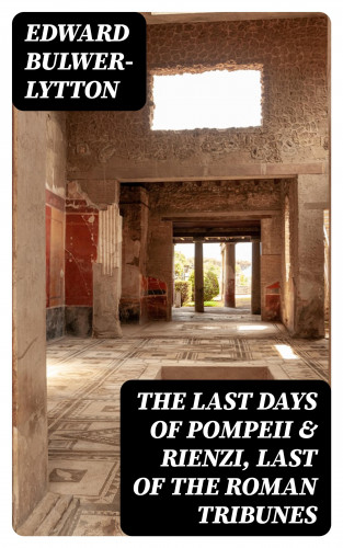 Edward Bulwer-Lytton: The Last Days of Pompeii & Rienzi, Last of the Roman Tribunes