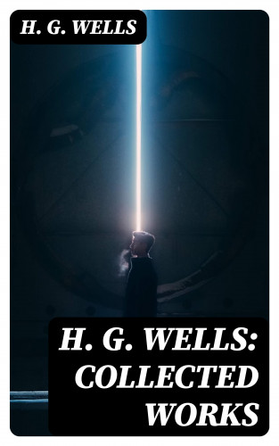 H. G. Wells: H. G. Wells: Collected Works