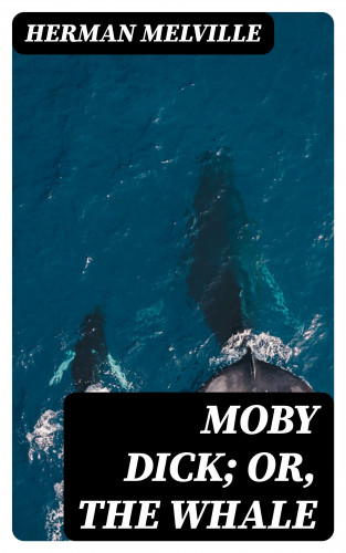 Herman Melville: Moby Dick; Or, The Whale