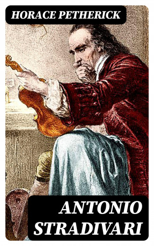 Horace Petherick: Antonio Stradivari