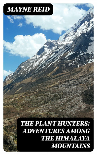 Mayne Reid: The Plant Hunters: Adventures Among the Himalaya Mountains