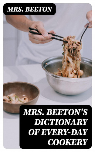Mrs. Beeton: Mrs. Beeton's Dictionary of Every-Day Cookery