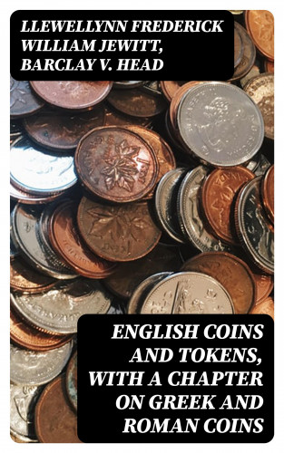 Llewellynn Frederick William Jewitt, Barclay V. Head: English Coins and Tokens, with a Chapter on Greek and Roman Coins