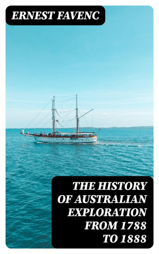 Ernest Favenc: The History of Australian Exploration from 1788 to 1888