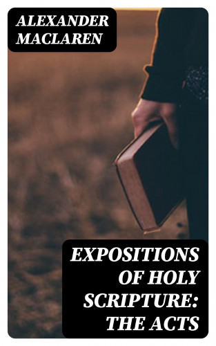 Alexander Maclaren: Expositions of Holy Scripture: the Acts
