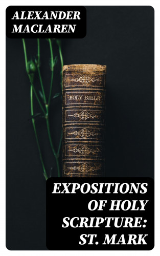 Alexander Maclaren: Expositions of Holy Scripture: St. Mark