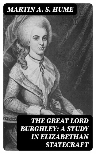 Martin A. S. Hume: The Great Lord Burghley: A study in Elizabethan statecraft