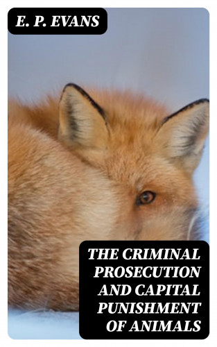 E. P. Evans: The Criminal Prosecution and Capital Punishment of Animals
