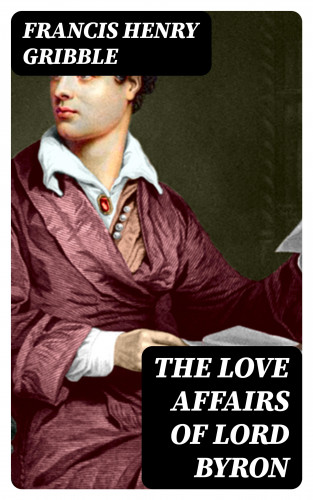 Francis Henry Gribble: The Love Affairs of Lord Byron