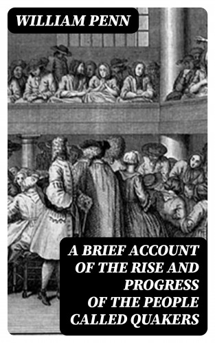 William Penn: A Brief Account of the Rise and Progress of the People Called Quakers