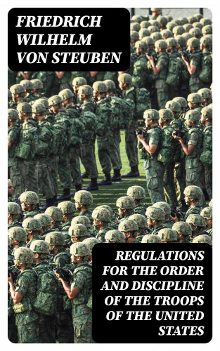 Friedrich Wilhelm von Steuben: Regulations for the Order and Discipline of the Troops of the United States