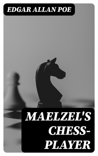 Edgar Allan Poe: Maelzel's Chess-Player